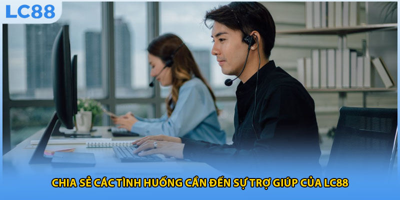 Chia sẻ các tình huống cần đến sự trợ giúp của LC88