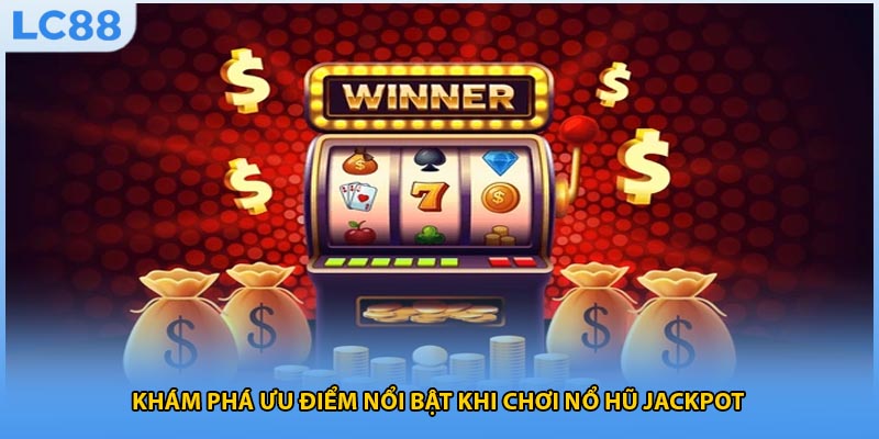 Khám phá ưu điểm nổi bật khi chơi nổ hũ jackpot 
